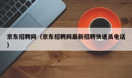 京东招聘网（京东招聘网最新招聘快递员电话）