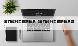 厦门临时工招聘信息（厦门临时工招聘信息网）