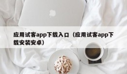 应用试客app下载入口（应用试客app下载安装安卓）