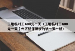 工地临时工400元一天（工地临时工400元一天葪州区贴保温板的活一天一结）