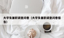 大学生兼职调查问卷（大学生兼职调查问卷报告）