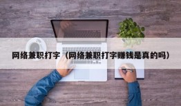 网络兼职打字（网络兼职打字赚钱是真的吗）