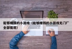 能够赚钱的小游戏（能够赚钱的小游戏无门厂全部提现）