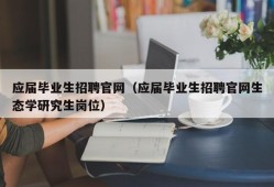 应届毕业生招聘官网（应届毕业生招聘官网生态学研究生岗位）