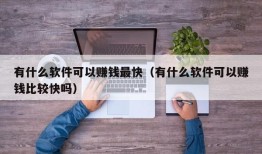 有什么软件可以赚钱最快（有什么软件可以赚钱比较快吗）