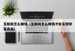 互联网怎么赚钱（互联网怎么赚钱才能实现财富自由）