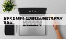 互联网怎么赚钱（互联网怎么赚钱才能实现财富自由）