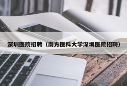 深圳医院招聘（南方医科大学深圳医院招聘）