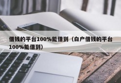 借钱的平台100%能借到（白户借钱的平台100%能借到）