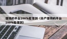 借钱的平台100%能借到（白户借钱的平台100%能借到）