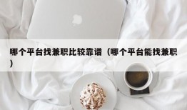 哪个平台找兼职比较靠谱（哪个平台能找兼职）