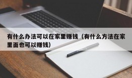 有什么办法可以在家里赚钱（有什么方法在家里面也可以赚钱）