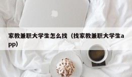 家教兼职大学生怎么找（找家教兼职大学生app）