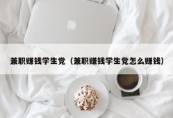 兼职赚钱学生党（兼职赚钱学生党怎么赚钱）