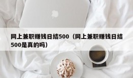 网上兼职赚钱日结500（网上兼职赚钱日结500是真的吗）