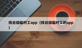 找日结临时工app（找日结临时工的app）