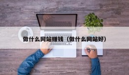 做什么网站赚钱（做什么网站好）