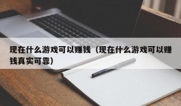 现在什么游戏可以赚钱（现在什么游戏可以赚钱真实可靠）