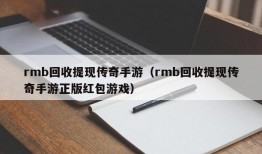 rmb回收提现传奇手游（rmb回收提现传奇手游正版红包游戏）