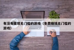 有没有提现无门槛的游戏（免费赚钱无门槛的游戏）