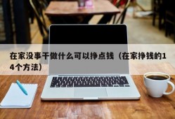 在家没事干做什么可以挣点钱（在家挣钱的14个方法）