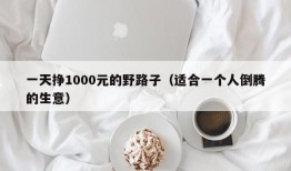 一天挣1000元的野路子（适合一个人倒腾的生意）