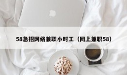 58急招网络兼职小时工（网上兼职58）