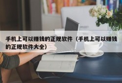 手机上可以赚钱的正规软件（手机上可以赚钱的正规软件大全）