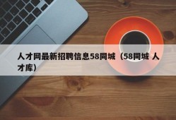 人才网最新招聘信息58同城（58同城 人才库）