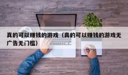 真的可以赚钱的游戏（真的可以赚钱的游戏无广告无门槛）