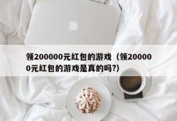 领200000元红包的游戏（领200000元红包的游戏是真的吗?）