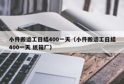 小件搬运工日结400一天（小件搬运工日结400一天 纸箱厂）