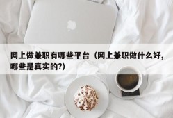 网上做兼职有哪些平台（网上兼职做什么好,哪些是真实的?）