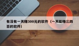 有没有一天赚300元的软件（一天能赚三四百的软件）