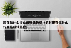 现在做什么行业最赚钱最稳（农村现在做什么行业最赚钱最稳）