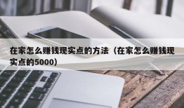 在家怎么赚钱现实点的方法（在家怎么赚钱现实点的5000）