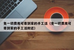 免一切费用可寄到家的手工活（免一切费用可寄到家的手工活附近）