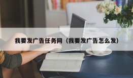 我要发广告任务网（我要发广告怎么发）