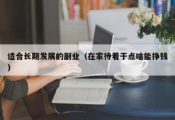 适合长期发展的副业（在家待着干点啥能挣钱）