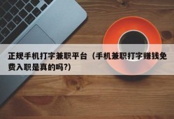 正规手机打字兼职平台（手机兼职打字赚钱免费入职是真的吗?）