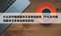 什么软件赚钱最快又多微信提现（什么软件赚钱最快又多微信提现游戏）