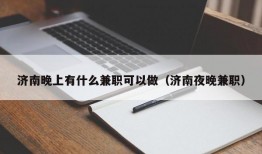 济南晚上有什么兼职可以做（济南夜晚兼职）