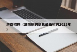 济南招聘（济南招聘信息最新招聘2023年）