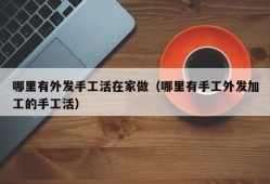 哪里有外发手工活在家做（哪里有手工外发加工的手工活）