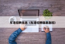 东港招聘信息（东港招聘信息急招）