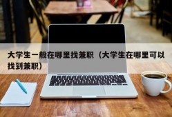 大学生一般在哪里找兼职（大学生在哪里可以找到兼职）