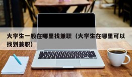 大学生一般在哪里找兼职（大学生在哪里可以找到兼职）