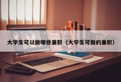 大学生可以做哪些兼职（大学生可做的兼职）