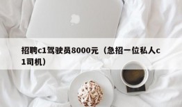 招聘c1驾驶员8000元（急招一位私人c1司机）