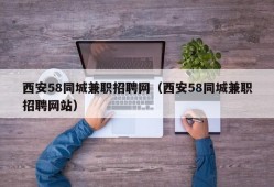 西安58同城兼职招聘网（西安58同城兼职招聘网站）